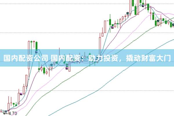 国内配资公司 国内配资：助力投资，撬动财富大门