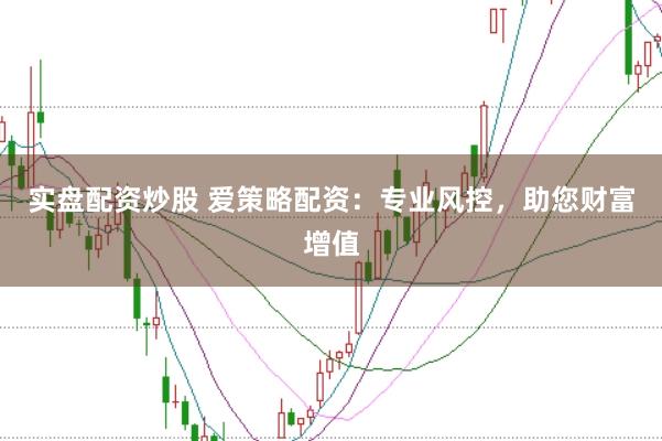 实盘配资炒股 爱策略配资：专业风控，助您财富增值