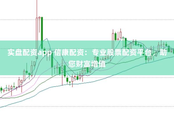 实盘配资app 信康配资：专业股票配资平台，助您财富增值