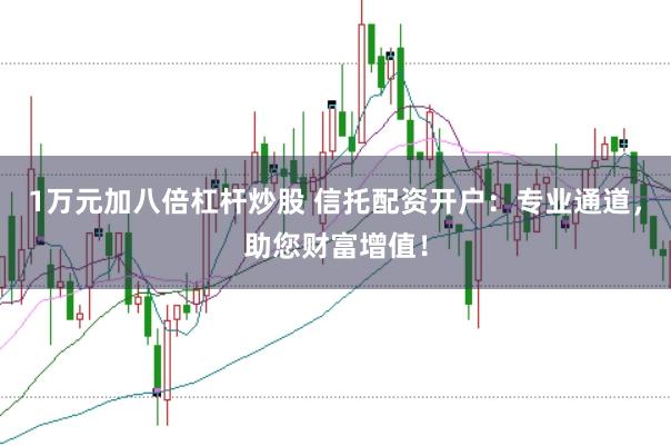 1万元加八倍杠杆炒股 信托配资开户：专业通道，助您财富增值！