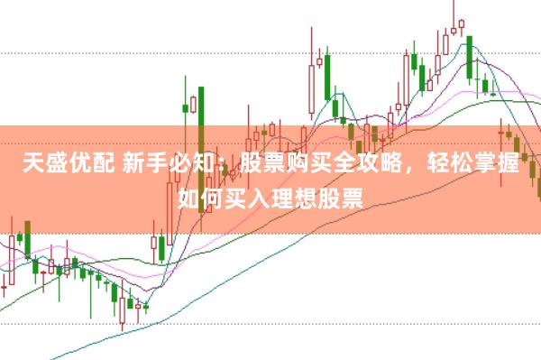天盛优配 新手必知：股票购买全攻略，轻松掌握如何买入理想股票