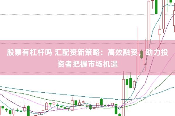 股票有杠杆吗 汇配资新策略：高效融资，助力投资者把握市场机遇
