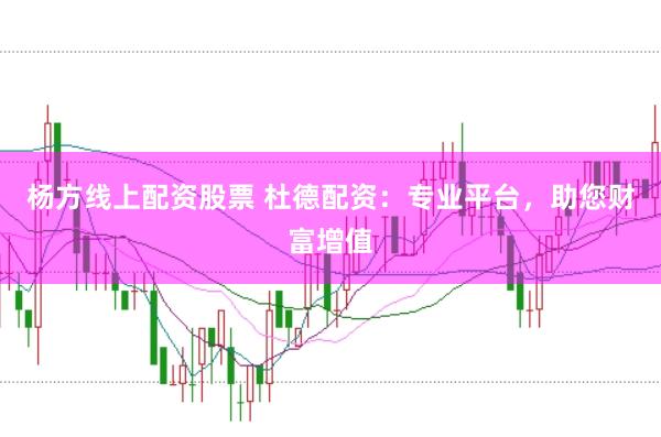 杨方线上配资股票 杜德配资：专业平台，助您财富增值