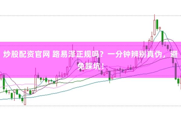 炒股配资官网 路易泽正规吗？一分钟辨别真伪，避免踩坑！
