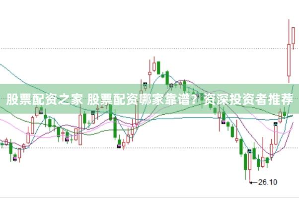 股票配资之家 股票配资哪家靠谱？资深投资者推荐