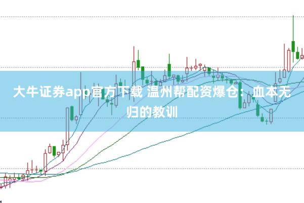 大牛证券app官方下载 温州帮配资爆仓：血本无归的教训