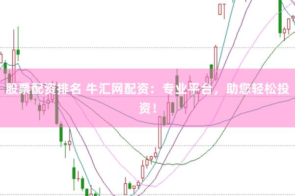 股票配资排名 牛汇网配资：专业平台，助您轻松投资！