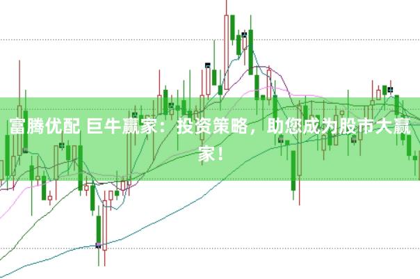富腾优配 巨牛赢家：投资策略，助您成为股市大赢家！