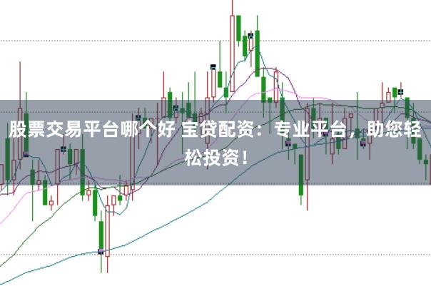 股票交易平台哪个好 宝贷配资：专业平台，助您轻松投资！