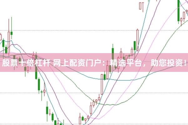 股票十倍杠杆 网上配资门户：精选平台，助您投资！