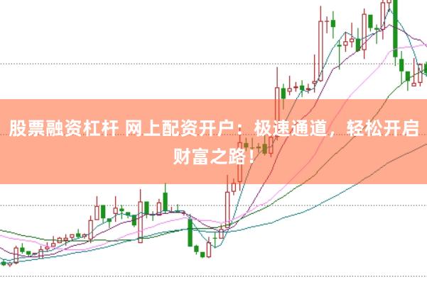 股票融资杠杆 网上配资开户：极速通道，轻松开启财富之路！