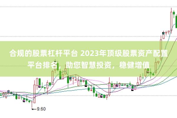 合规的股票杠杆平台 2023年顶级股票资产配置平台排名，助您智慧投资，稳健增值