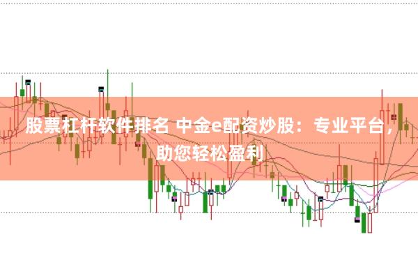 股票杠杆软件排名 中金e配资炒股：专业平台，助您轻松盈利