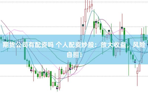 期货公司有配资吗 个人配资炒股：放大收益，风险自担！