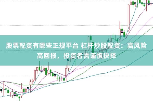 股票配资有哪些正规平台 杠杆炒股配资：高风险高回报，投资者需谨慎抉择