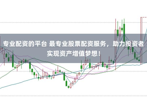 专业配资的平台 最专业股票配资服务，助力投资者实现资产增值梦想！