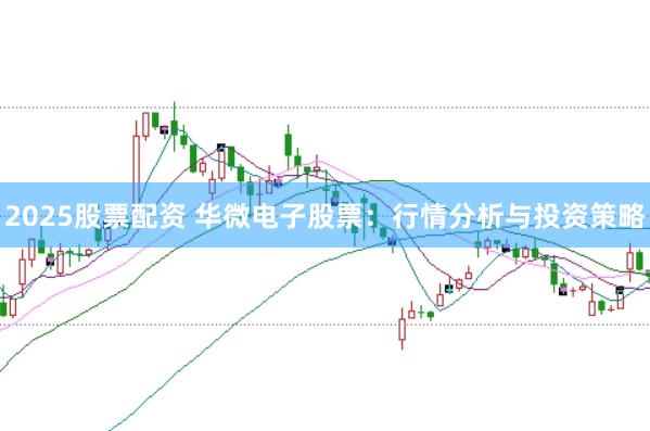 2025股票配资 华微电子股票：行情分析与投资策略