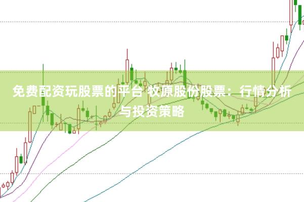 免费配资玩股票的平台 牧原股份股票：行情分析与投资策略