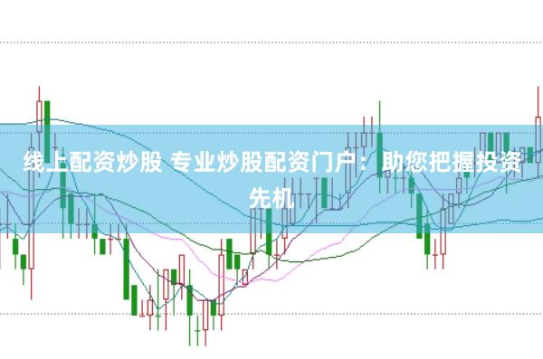 线上配资炒股 专业炒股配资门户：助您把握投资先机