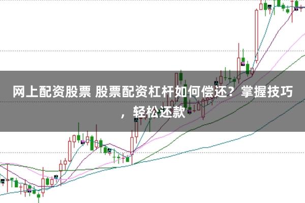 网上配资股票 股票配资杠杆如何偿还？掌握技巧，轻松还款