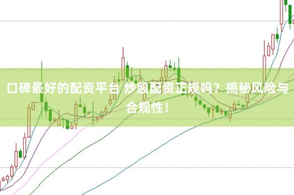 口碑最好的配资平台 炒股配资正规吗？揭秘风险与合规性！