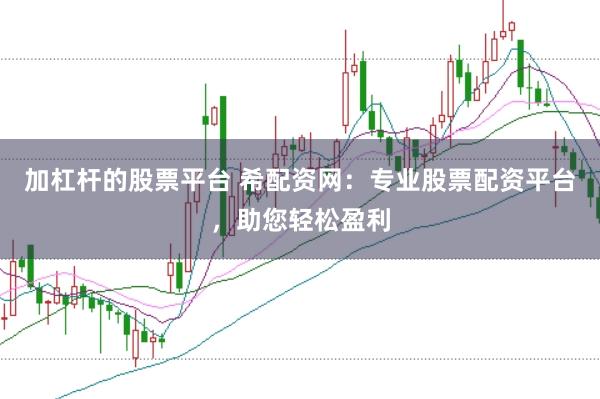 加杠杆的股票平台 希配资网：专业股票配资平台，助您轻松盈利