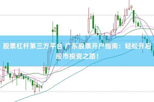 股票杠杆第三方平台 广东股票开户指南：轻松开启股市投资之路！
