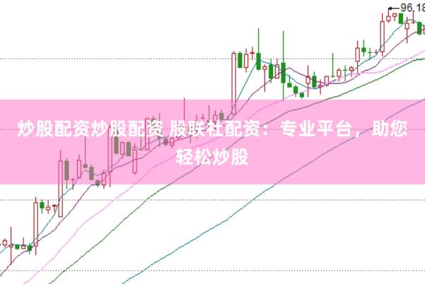 炒股配资炒股配资 股联社配资：专业平台，助您轻松炒股