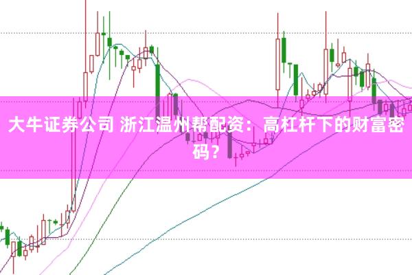 大牛证券公司 浙江温州帮配资：高杠杆下的财富密码？