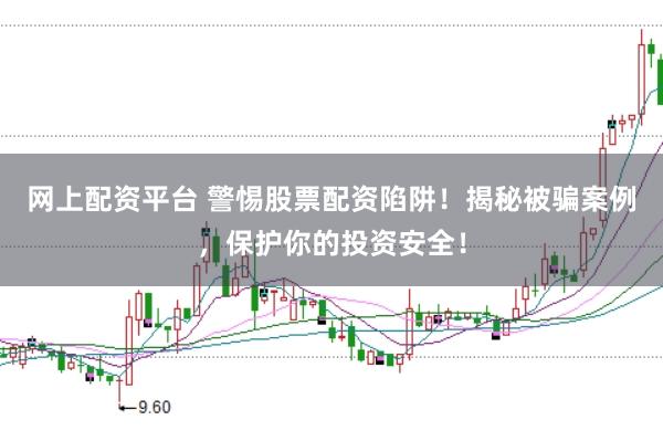 网上配资平台 警惕股票配资陷阱！揭秘被骗案例，保护你的投资安全！