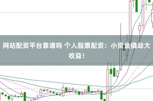 网站配资平台靠谱吗 个人股票配资：小资金撬动大收益！