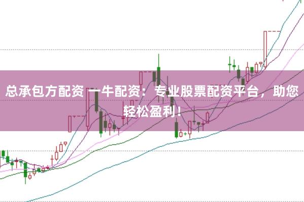 总承包方配资 一牛配资：专业股票配资平台，助您轻松盈利！