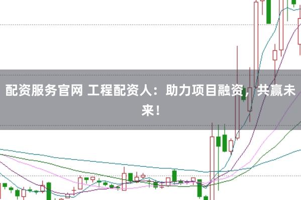配资服务官网 工程配资人：助力项目融资，共赢未来！