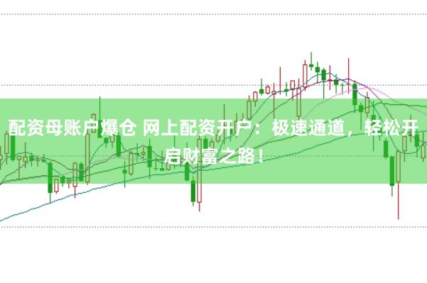 配资母账户爆仓 网上配资开户：极速通道，轻松开启财富之路！