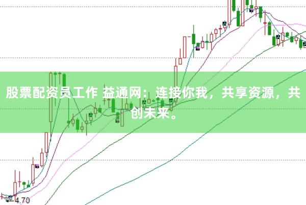 股票配资员工作 益通网：连接你我，共享资源，共创未来。