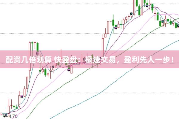 配资几倍划算 快盈盘：极速交易，盈利先人一步！