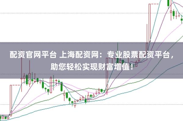 配资官网平台 上海配资网：专业股票配资平台，助您轻松实现财富增值！