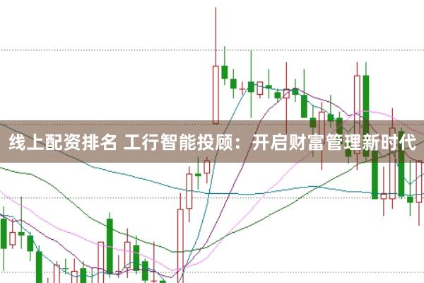 线上配资排名 工行智能投顾：开启财富管理新时代