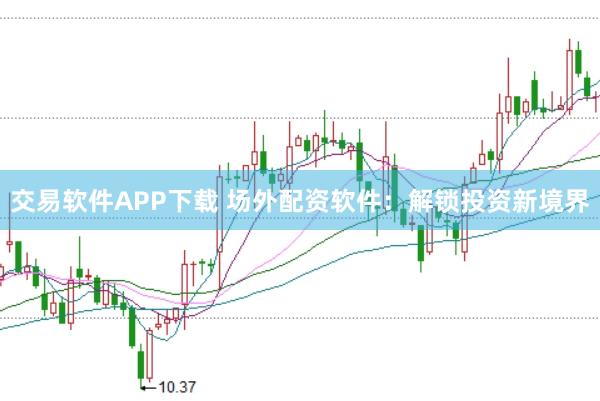 交易软件APP下载 场外配资软件：解锁投资新境界