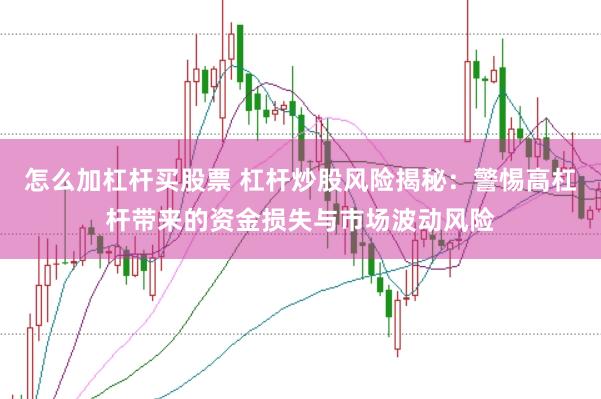 怎么加杠杆买股票 杠杆炒股风险揭秘：警惕高杠杆带来的资金损失与市场波动风险