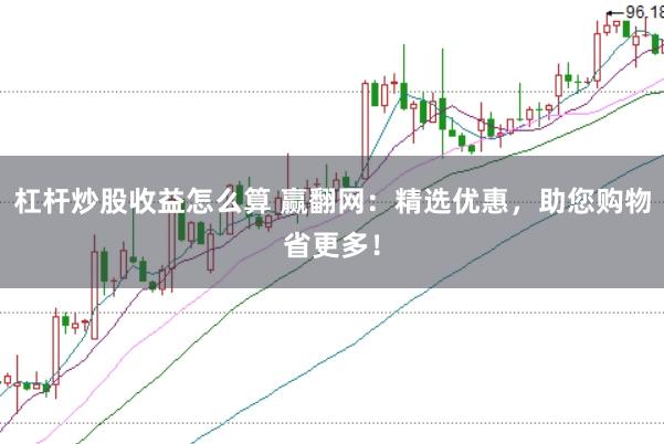 杠杆炒股收益怎么算 赢翻网：精选优惠，助您购物省更多！