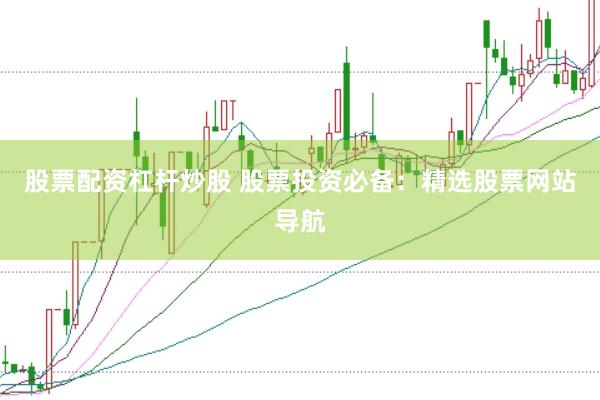股票配资杠杆炒股 股票投资必备：精选股票网站导航