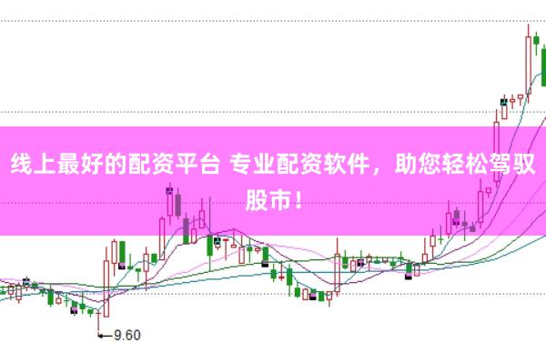 线上最好的配资平台 专业配资软件，助您轻松驾驭股市！