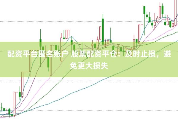 配资平台匿名账户 股票配资平仓：及时止损，避免更大损失