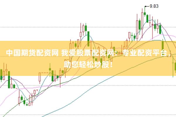 中国期货配资网 我爱股票配资网：专业配资平台，助您轻松炒股！