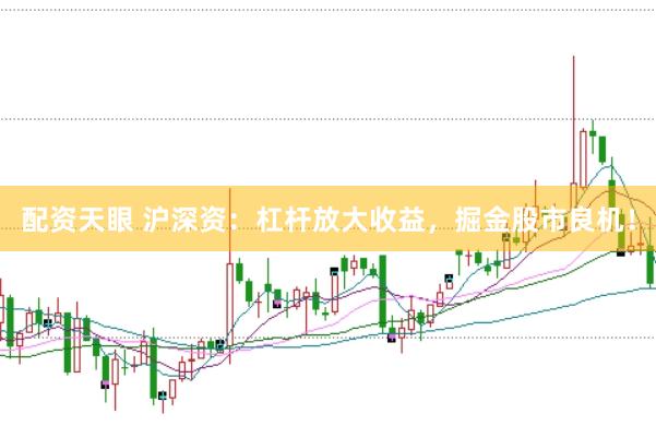 配资天眼 沪深资：杠杆放大收益，掘金股市良机！