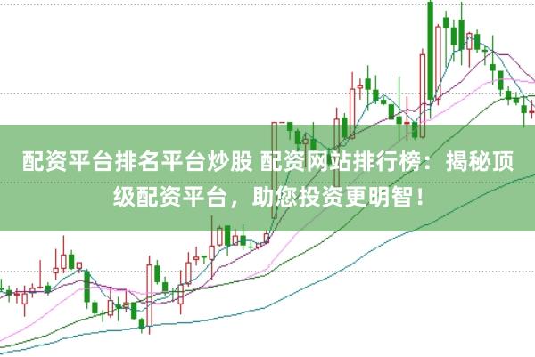 配资平台排名平台炒股 配资网站排行榜：揭秘顶级配资平台，助您投资更明智！
