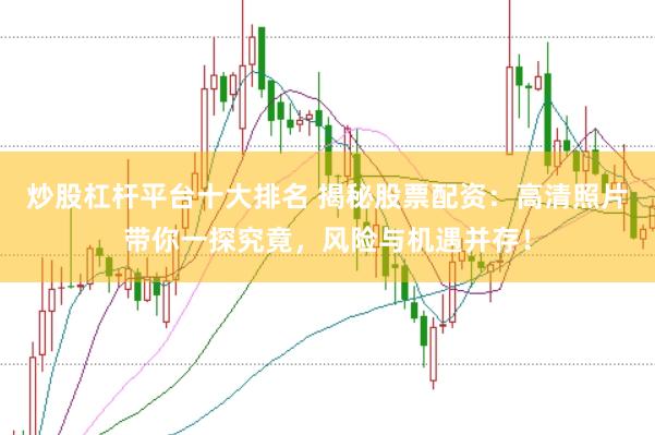 炒股杠杆平台十大排名 揭秘股票配资：高清照片带你一探究竟，风险与机遇并存！
