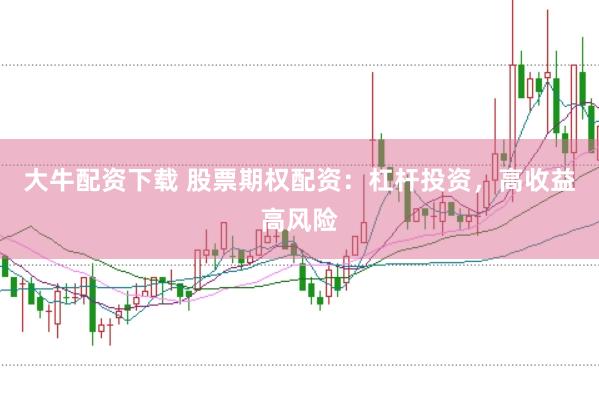 大牛配资下载 股票期权配资：杠杆投资，高收益高风险