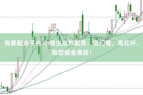 我要配资平台 小恒生指数配资：低门槛，高杠杆，助您掘金港股！